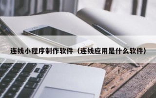 广饶连线小程序制作软件（连线应用是什么软件）