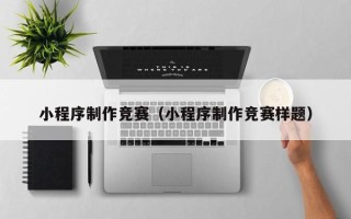 广饶小程序制作竞赛（小程序制作竞赛样题）