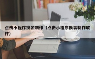 广饶点击小程序换装制作（点击小程序换装制作软件）