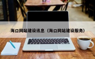 广饶海口网站建设讯息（海口网站建设服务）