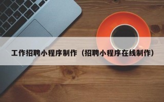 广饶工作招聘小程序制作（招聘小程序在线制作）