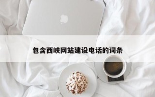 广饶包含西峡网站建设电话的词条
