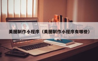 广饶美图制作小程序（美图制作小程序有哪些）