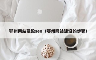 广饶鄂州网站建设seo（鄂州网站建设的步骤）