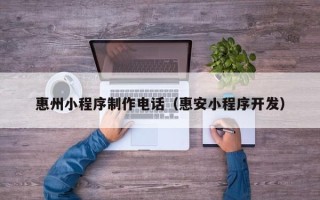 广饶惠州小程序制作电话（惠安小程序开发）
