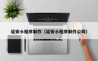 广饶延安小程序制作（延安小程序制作公司）