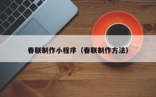广饶春联制作小程序（春联制作方法）