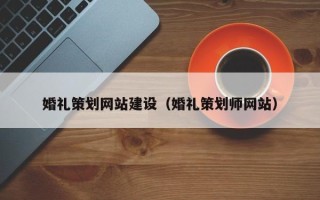广饶婚礼策划网站建设（婚礼策划师网站）